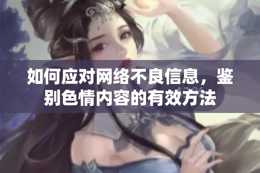 如何应对网络不良信息，鉴别色情内容的有效方法