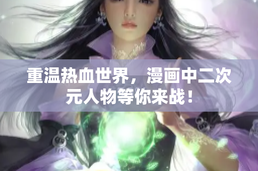 重温热血世界，漫画中二次元人物等你来战！