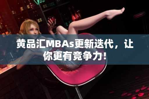 黄品汇MBAs更新迭代，让你更有竞争力！