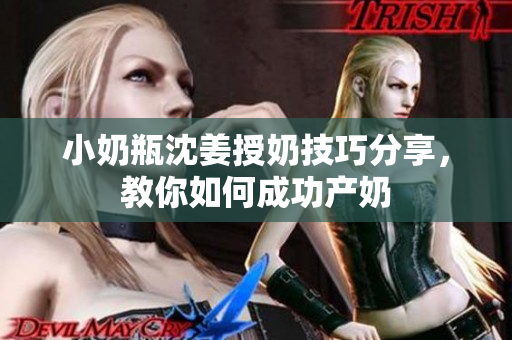 小奶瓶沈姜授奶技巧分享，教你如何成功产奶