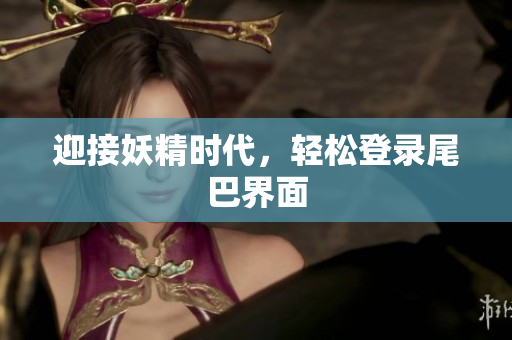 迎接妖精时代，轻松登录尾巴界面