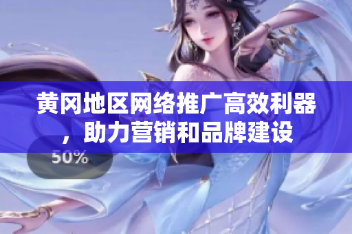 黄冈地区网络推广高效利器，助力营销和品牌建设