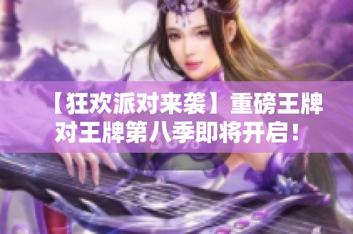 【狂欢派对来袭】重磅王牌对王牌第八季即将开启！