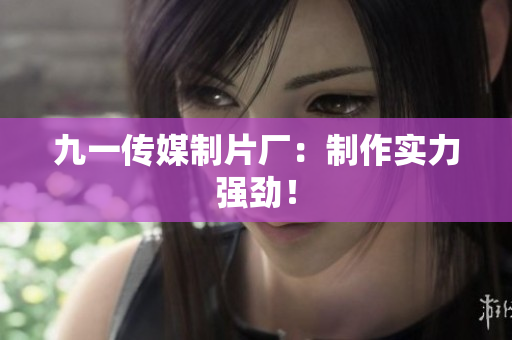 九一传媒制片厂：制作实力强劲！