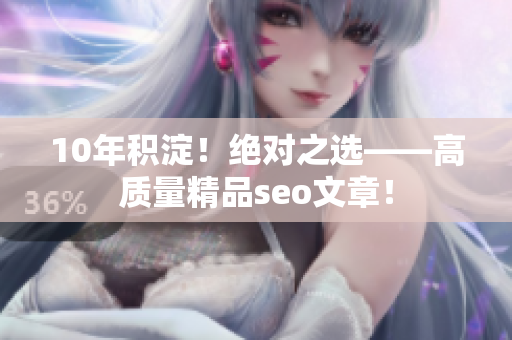 10年积淀！绝对之选——高质量精品seo文章！