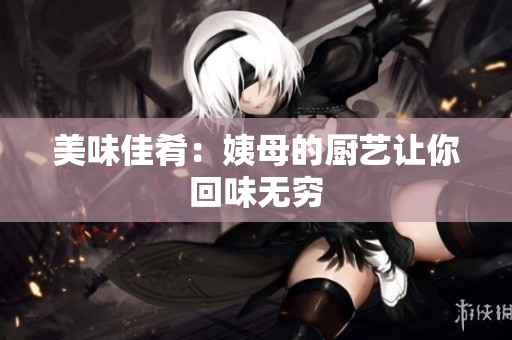 美味佳肴：姨母的厨艺让你回味无穷