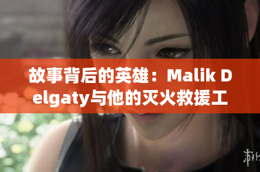 故事背后的英雄：Malik Delgaty与他的灭火救援工作