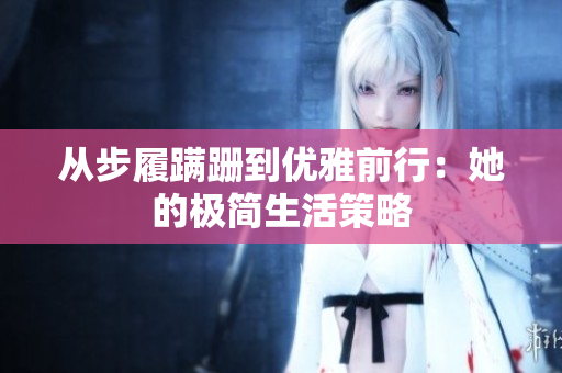 从步履蹒跚到优雅前行：她的极简生活策略