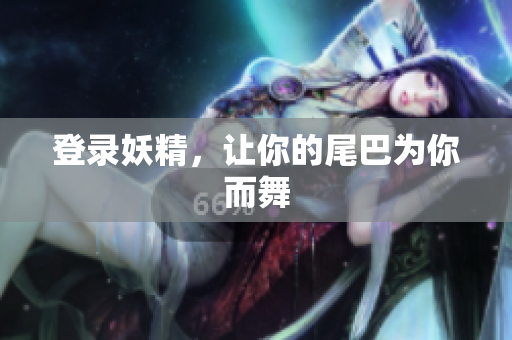 登录妖精，让你的尾巴为你而舞