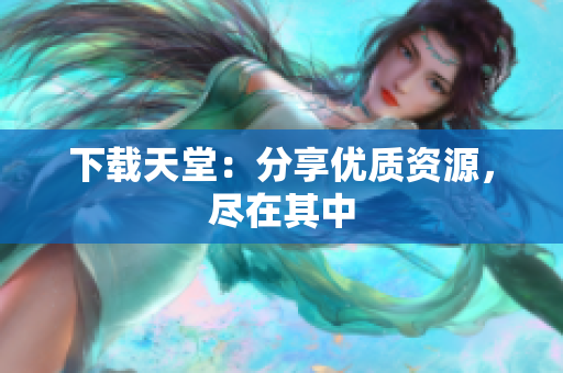 下载天堂：分享优质资源，尽在其中