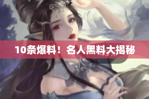 10条爆料！名人黑料大揭秘