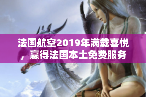 法国航空2019年满载喜悦，赢得法国本土免费服务