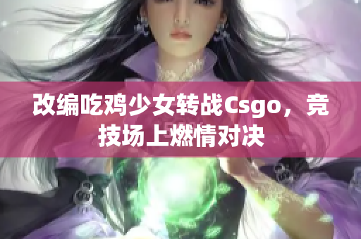 改编吃鸡少女转战Csgo，竞技场上燃情对决