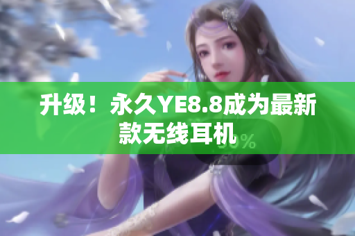 升级！永久YE8.8成为最新款无线耳机