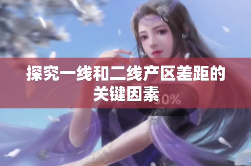 探究一线和二线产区差距的关键因素