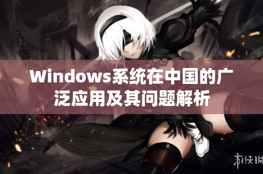 Windows系统在中国的广泛应用及其问题解析