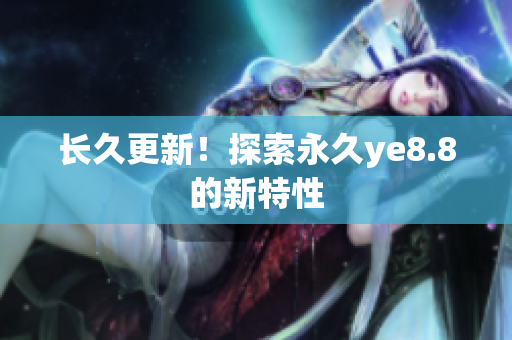 长久更新！探索永久ye8.8的新特性