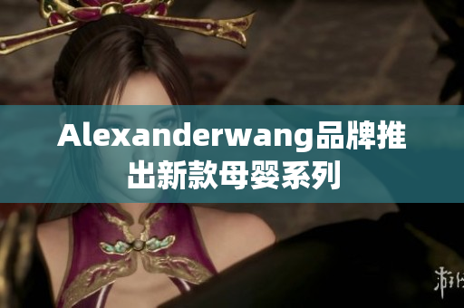 Alexanderwang品牌推出新款母婴系列