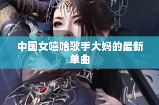 中国女嘻哈歌手大妈的最新单曲
