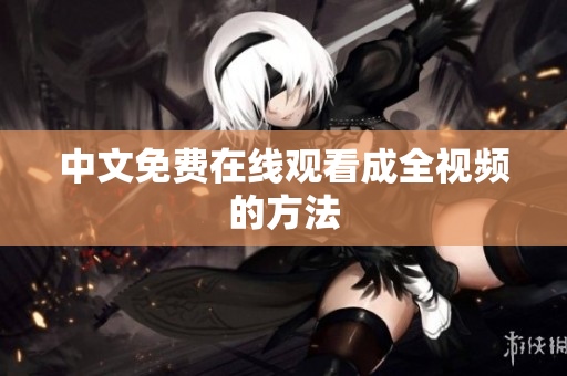 中文免费在线观看成全视频的方法