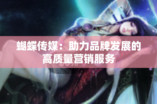 蝴蝶传媒：助力品牌发展的高质量营销服务