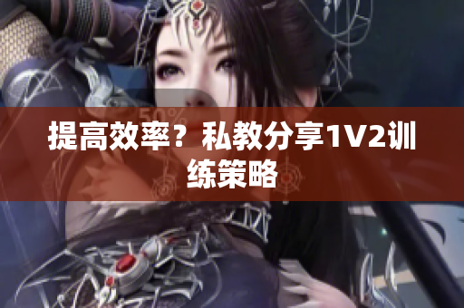 提高效率？私教分享1V2训练策略