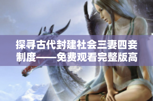 探寻古代封建社会三妻四妾制度——免费观看完整版高清