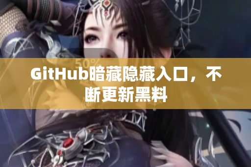 GitHub暗藏隐藏入口，不断更新黑料