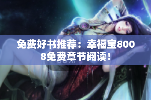 免费好书推荐：幸福宝8008免费章节阅读！