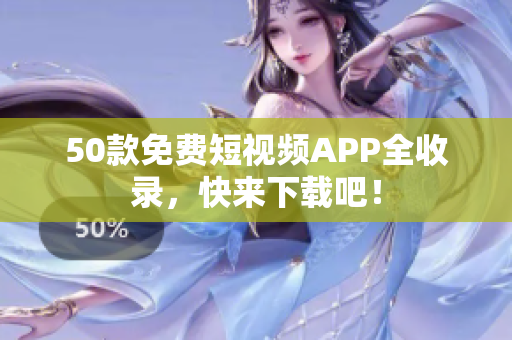 50款免费短视频APP全收录，快来下载吧！