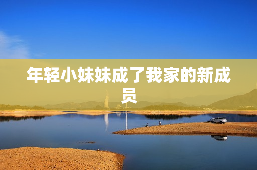 年轻小妹妹成了我家的新成员