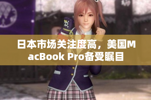 日本市场关注度高，美国MacBook Pro备受瞩目