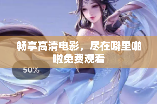 畅享高清电影，尽在噼里啪啦免费观看