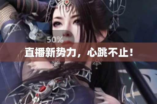 直播新势力，心跳不止！
