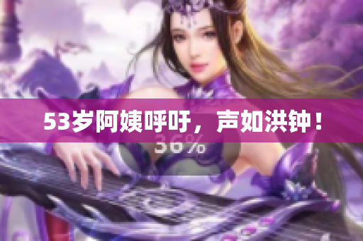53岁阿姨呼吁，声如洪钟！