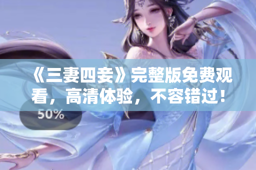 《三妻四妾》完整版免费观看，高清体验，不容错过！
