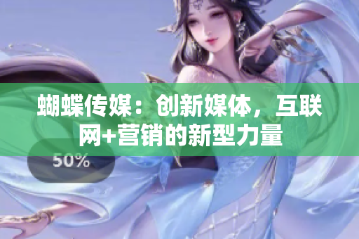 蝴蝶传媒：创新媒体，互联网+营销的新型力量
