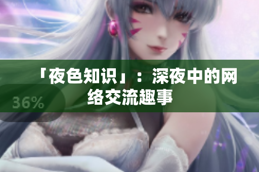 「夜色知识」：深夜中的网络交流趣事