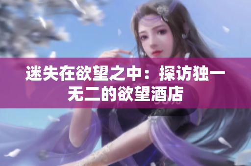 迷失在欲望之中：探访独一无二的欲望酒店