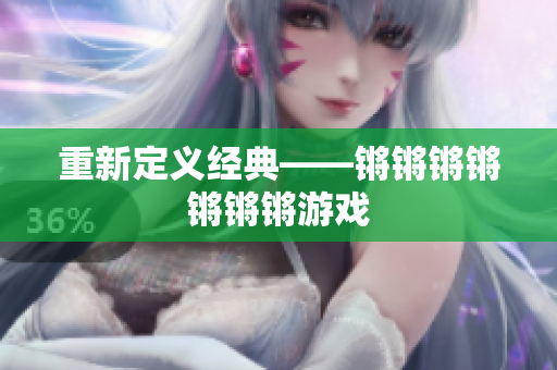 重新定义经典——锵锵锵锵锵锵锵游戏