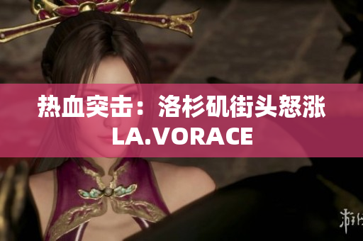热血突击：洛杉矶街头怒涨LA.VORACE