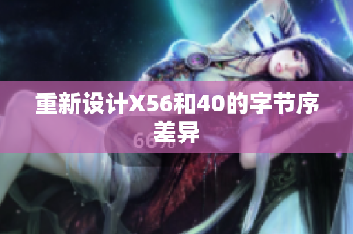 重新设计X56和40的字节序差异