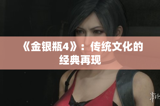 《金银瓶4》：传统文化的经典再现