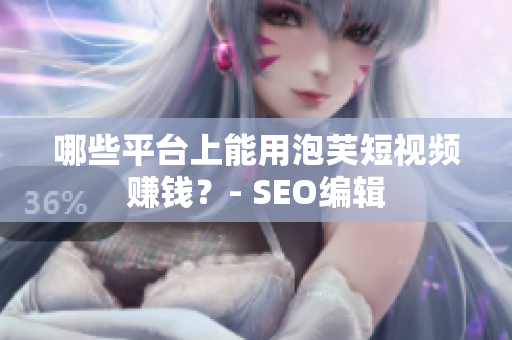 哪些平台上能用泡芙短视频赚钱？- SEO编辑