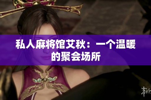 私人麻将馆艾秋：一个温暖的聚会场所