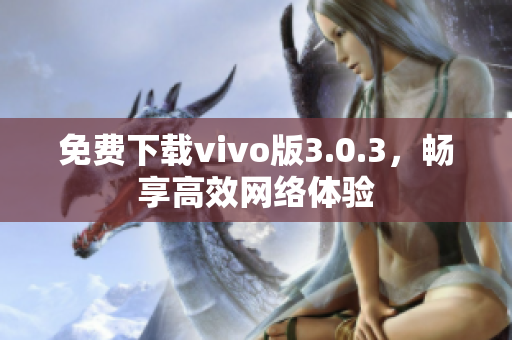 免费下载vivo版3.0.3，畅享高效网络体验