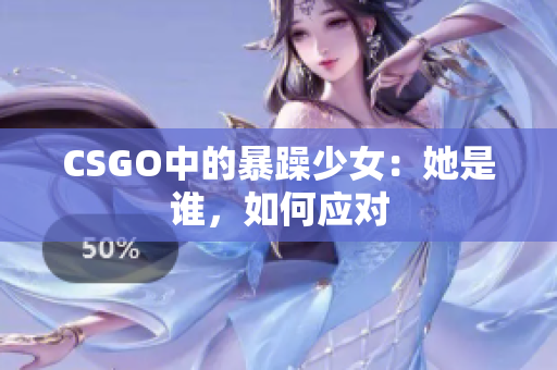 CSGO中的暴躁少女：她是谁，如何应对