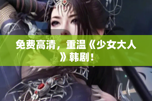 免费高清，重温《少女大人》韩剧！