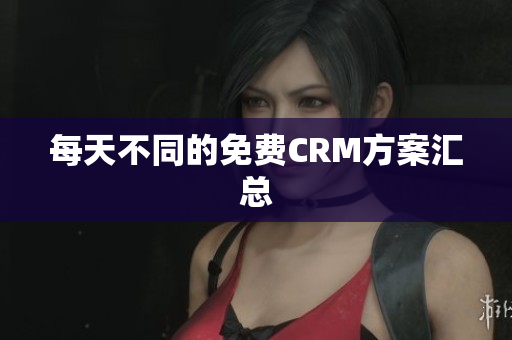 每天不同的免费CRM方案汇总