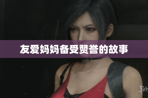友爱妈妈备受赞誉的故事